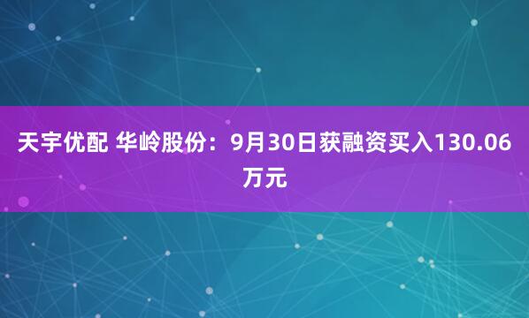 天宇优配 华岭股份：9月30日获融资买入130.06万元