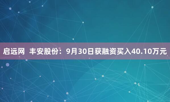 启远网  丰安股份：9月30日获融资买入40.10万元