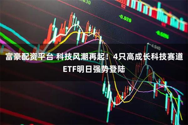 富豪配资平台 科技风潮再起！4只高成长科技赛道ETF明日强势登陆