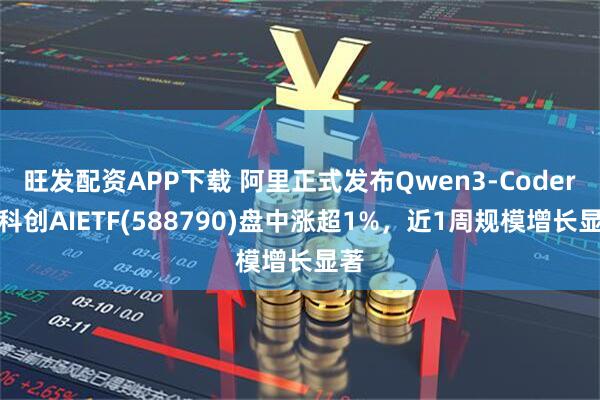 旺发配资APP下载 阿里正式发布Qwen3-Coder，科创AIETF(588790)盘中涨超1%，近1周规模增长显著