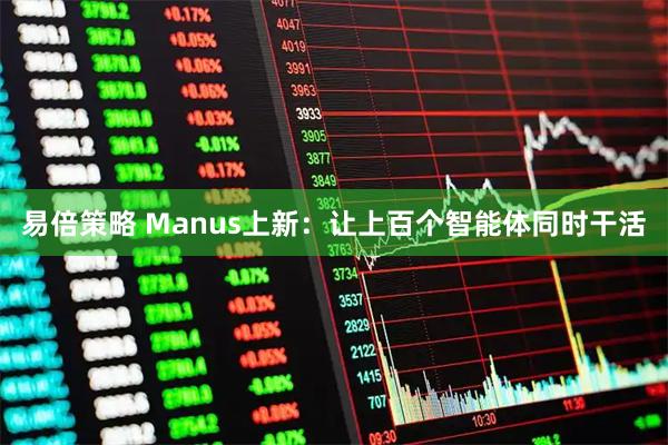 易倍策略 Manus上新：让上百个智能体同时干活