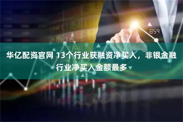 华亿配资官网 13个行业获融资净买入，非银金融行业净买入金额最多