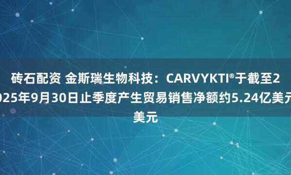 砖石配资 金斯瑞生物科技：CARVYKTI®于截至2025年9月30日止季度产生贸易销售净额约5.24亿美元