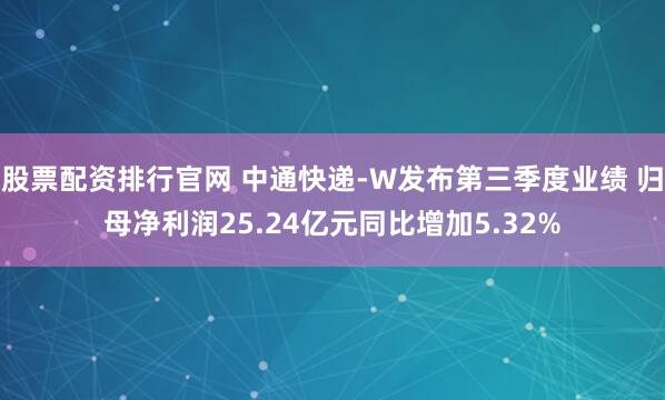 股票配资排行官网 中通快递-W发布第三季度业绩 归母净利润25.24亿元同比增加5.32%