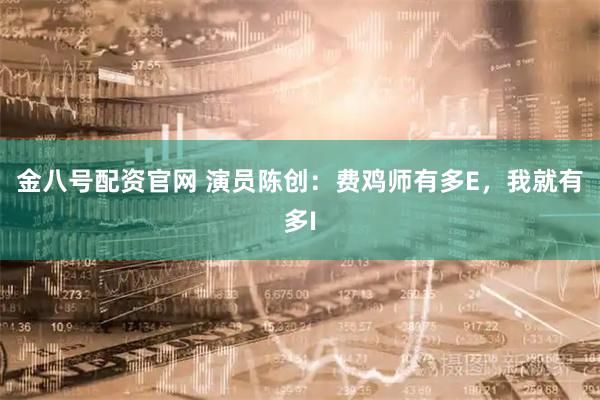 金八号配资官网 演员陈创：费鸡师有多E，我就有多I