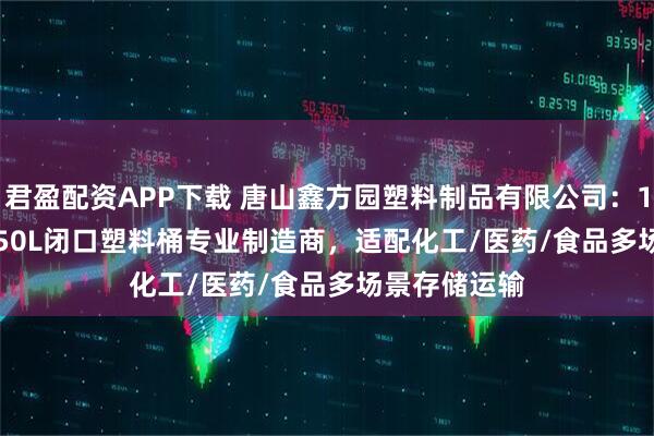君盈配资APP下载 唐山鑫方园塑料制品有限公司：160L/100L/50L闭口塑料桶专业制造商，适配化工/医药/食品多场景存储运输