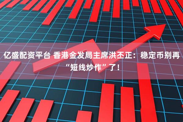 亿盛配资平台 香港金发局主席洪丕正：稳定币别再“短线炒作”了！