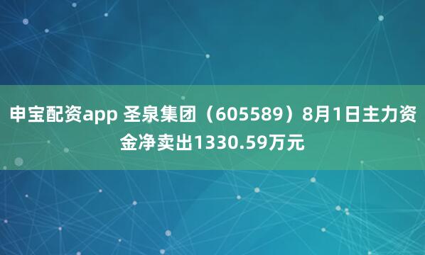申宝配资app 圣泉集团（605589）8月1日主力资金净卖出1330.59万元