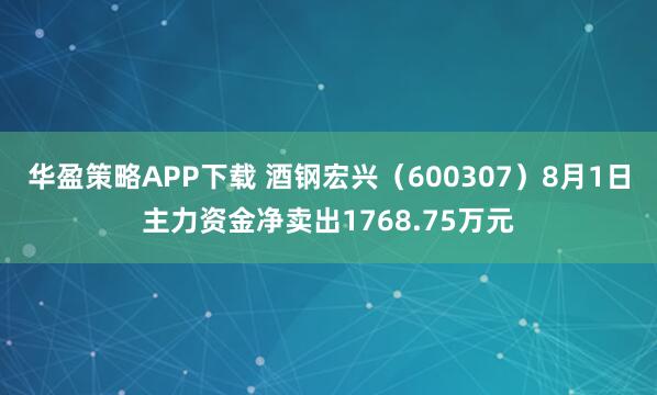 华盈策略APP下载 酒钢宏兴（600307）8月1日主力资金净卖出1768.75万元