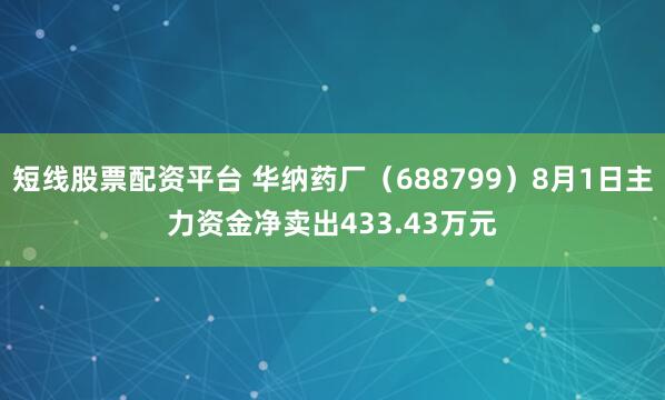 短线股票配资平台 华纳药厂（688799）8月1日主力资金净卖出433.43万元