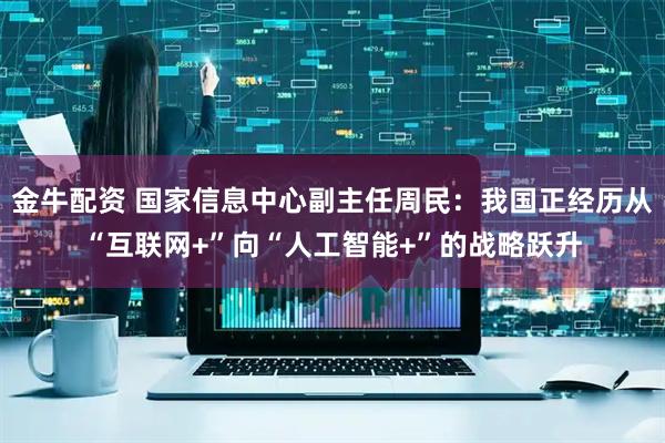 金牛配资 国家信息中心副主任周民：我国正经历从“互联网+”向“人工智能+”的战略跃升